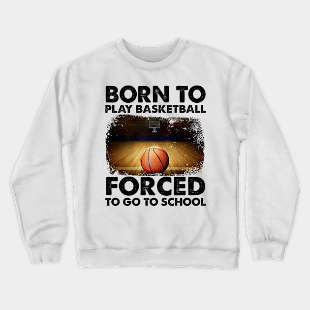 Born To Play Basketball Forced To Go To School Crewneck Sweatshirt by celestewilliey